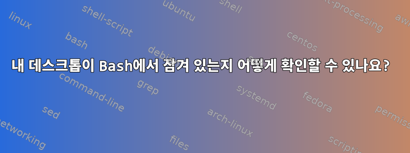 내 데스크톱이 Bash에서 잠겨 있는지 어떻게 확인할 수 있나요?