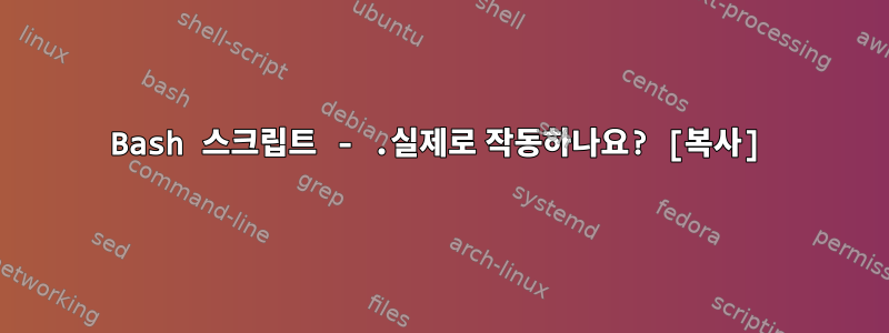 Bash 스크립트 - .실제로 작동하나요? [복사]