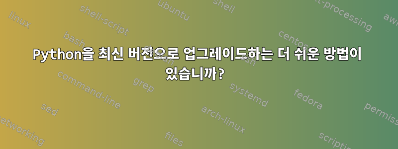 Python을 최신 버전으로 업그레이드하는 더 쉬운 방법이 있습니까?