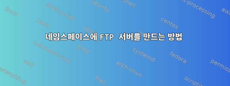 네임스페이스에 FTP 서버를 만드는 방법