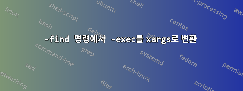 -find 명령에서 -exec를 xargs로 변환