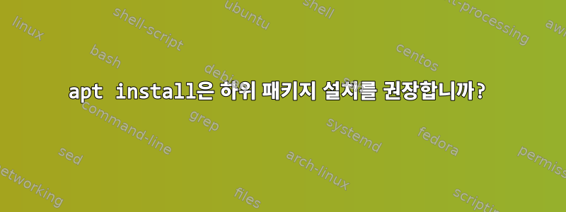 apt install은 하위 패키지 설치를 권장합니까?