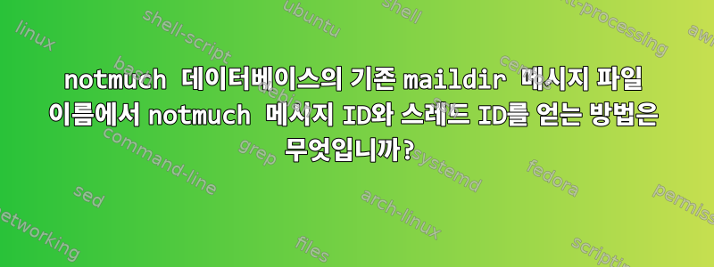 notmuch 데이터베이스의 기존 maildir 메시지 파일 이름에서 notmuch 메시지 ID와 스레드 ID를 얻는 방법은 무엇입니까?