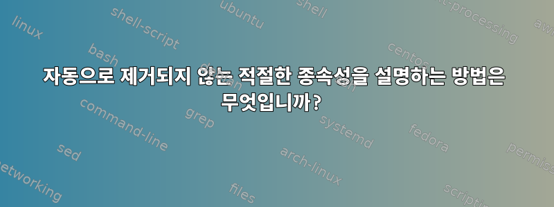 자동으로 제거되지 않는 적절한 종속성을 설명하는 방법은 무엇입니까?