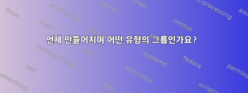 언제 만들어지며 어떤 유형의 그룹인가요?