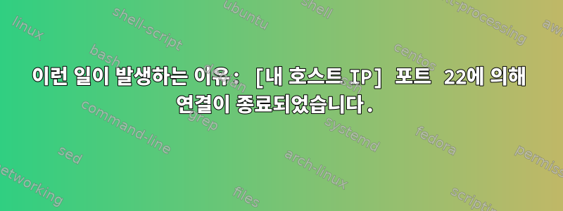 이런 일이 발생하는 이유: [내 호스트 IP] 포트 22에 의해 연결이 종료되었습니다.