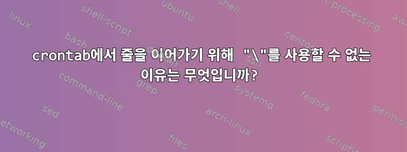 crontab에서 줄을 이어가기 위해 "\"를 사용할 수 없는 이유는 무엇입니까?