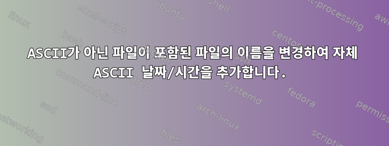 ASCII가 아닌 파일이 포함된 파일의 이름을 변경하여 자체 ASCII 날짜/시간을 추가합니다.