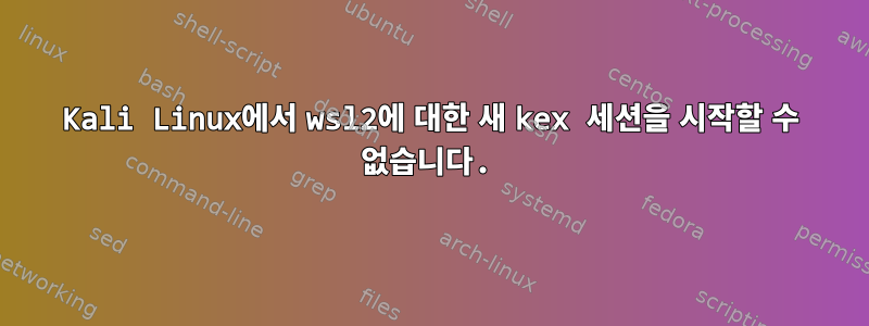 Kali Linux에서 wsl2에 대한 새 kex 세션을 시작할 수 없습니다.