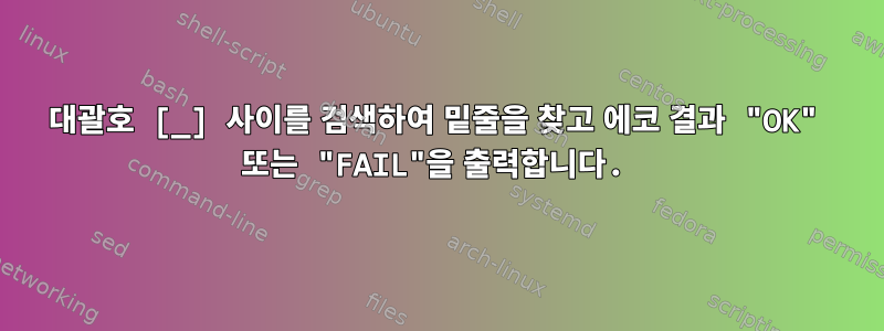 대괄호 [_] 사이를 검색하여 밑줄을 찾고 에코 결과 "OK" 또는 "FAIL"을 출력합니다.