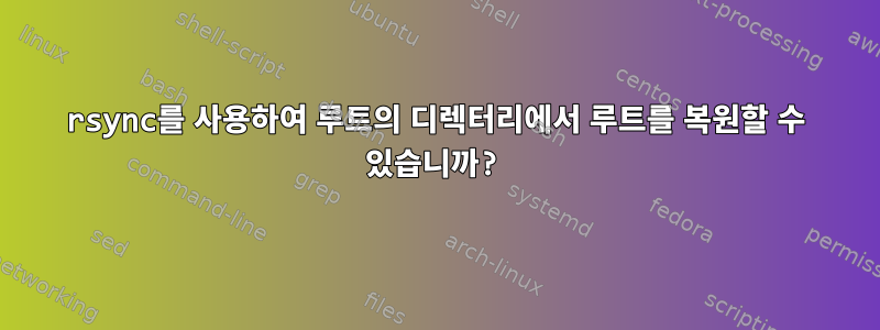 rsync를 사용하여 루트의 디렉터리에서 루트를 복원할 수 있습니까?