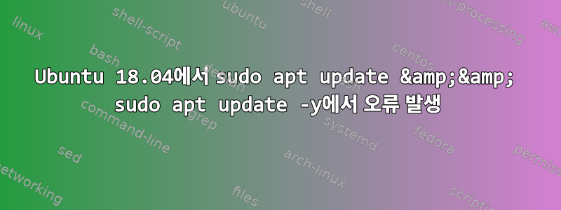 Ubuntu 18.04에서 sudo apt update &amp;&amp; sudo apt update -y에서 오류 발생