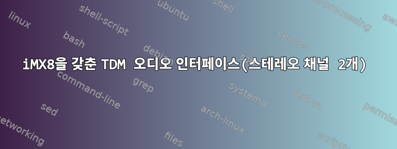 iMX8을 갖춘 TDM 오디오 인터페이스(스테레오 채널 2개)