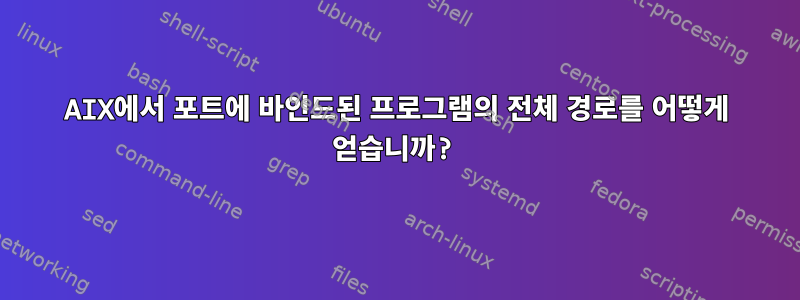 AIX에서 포트에 바인드된 프로그램의 전체 경로를 어떻게 얻습니까?