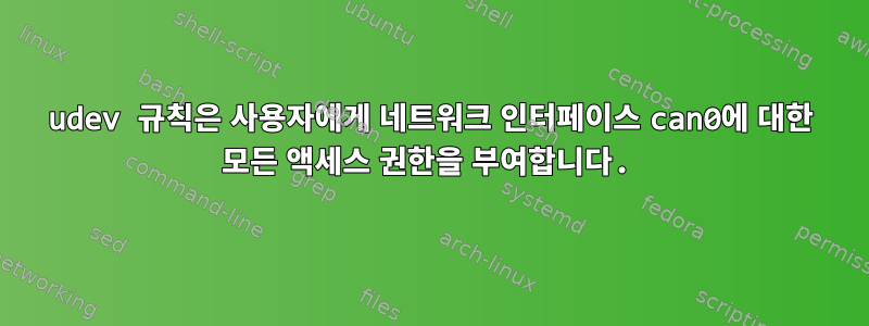 udev 규칙은 사용자에게 네트워크 인터페이스 can0에 대한 모든 액세스 권한을 부여합니다.