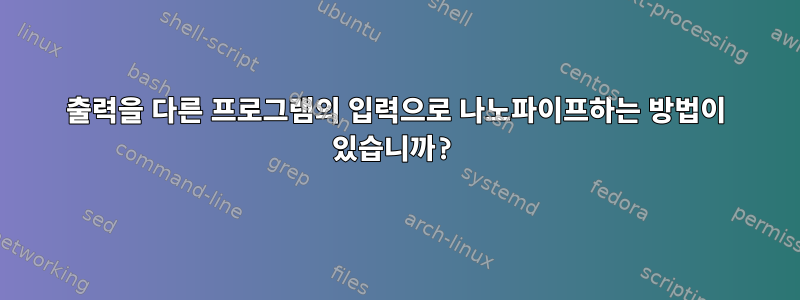 출력을 다른 프로그램의 입력으로 나노파이프하는 방법이 있습니까?