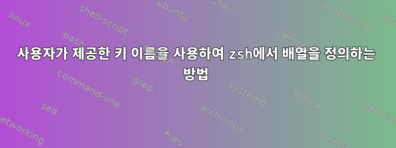 사용자가 제공한 키 이름을 사용하여 zsh에서 배열을 정의하는 방법