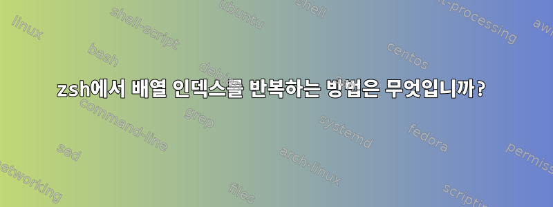 zsh에서 배열 인덱스를 반복하는 방법은 무엇입니까?