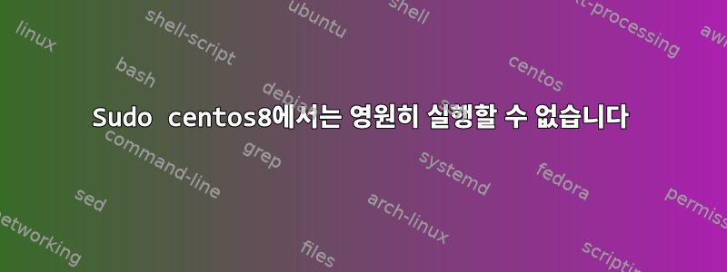 Sudo centos8에서는 영원히 실행할 수 없습니다