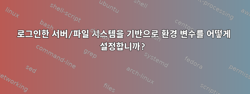 로그인한 서버/파일 시스템을 기반으로 환경 변수를 어떻게 설정합니까?