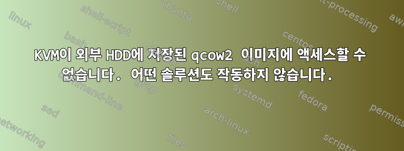 KVM이 외부 HDD에 저장된 qcow2 이미지에 액세스할 수 없습니다. 어떤 솔루션도 작동하지 않습니다.