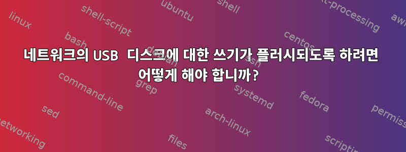 네트워크의 USB 디스크에 대한 쓰기가 플러시되도록 하려면 어떻게 해야 합니까?