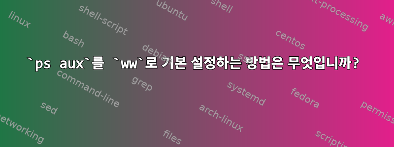 `ps aux`를 `ww`로 기본 설정하는 방법은 무엇입니까?