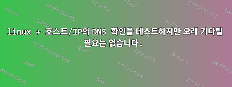 linux + 호스트/IP의 DNS 확인을 테스트하지만 오래 기다릴 필요는 없습니다.