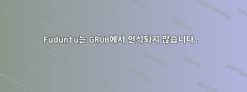 Fuduntu는 GRUB에서 인식되지 않습니다.