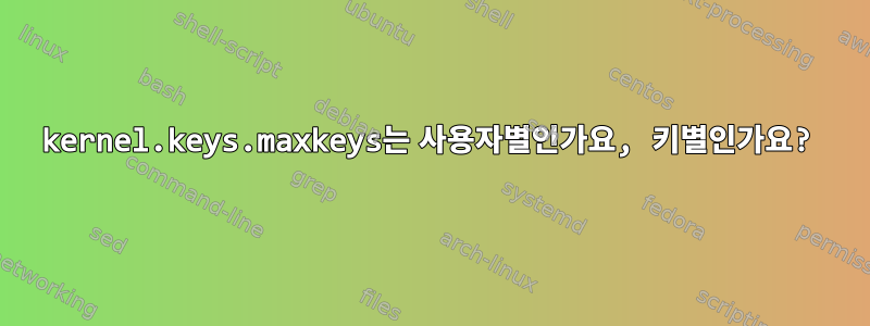 kernel.keys.maxkeys는 사용자별인가요, 키별인가요?