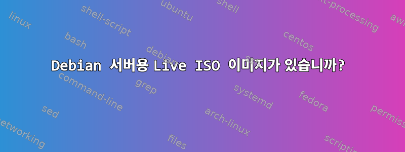 Debian 서버용 Live ISO 이미지가 있습니까?