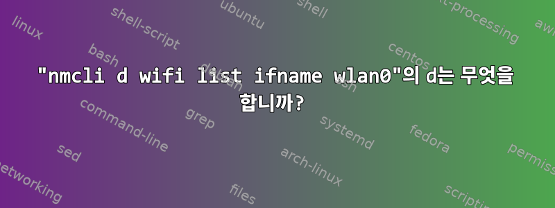 "nmcli d wifi list ifname wlan0"의 d는 무엇을 합니까?