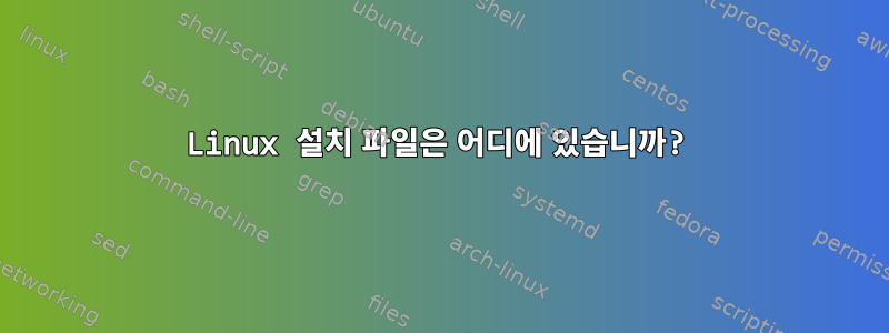 Linux 설치 파일은 어디에 있습니까?