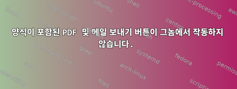 양식이 포함된 PDF 및 메일 보내기 버튼이 그놈에서 작동하지 않습니다.