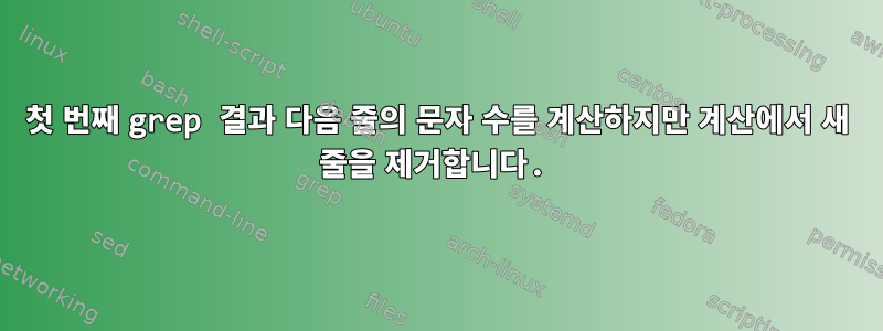 첫 번째 grep 결과 다음 줄의 문자 수를 계산하지만 계산에서 새 줄을 제거합니다.