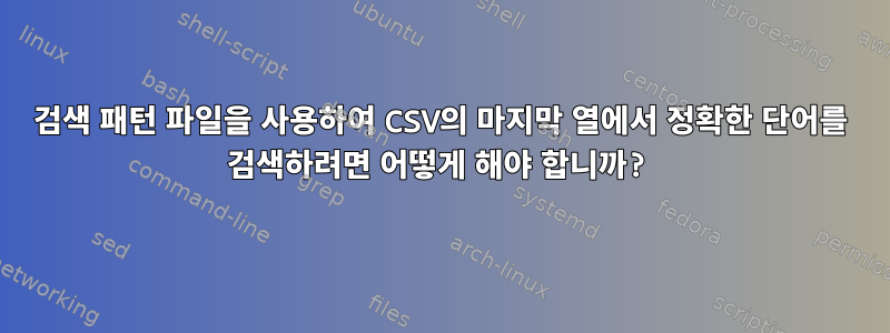 검색 패턴 파일을 사용하여 CSV의 마지막 열에서 정확한 단어를 검색하려면 어떻게 해야 합니까?