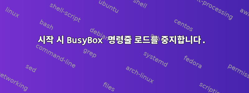 시작 시 BusyBox 명령줄 로드를 중지합니다.