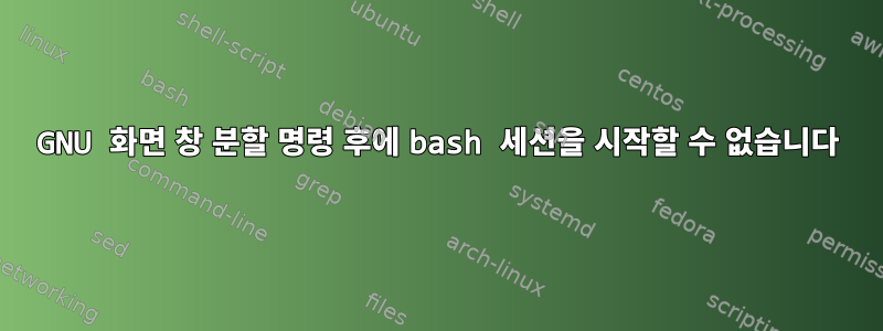 GNU 화면 창 분할 명령 후에 bash 세션을 시작할 수 없습니다