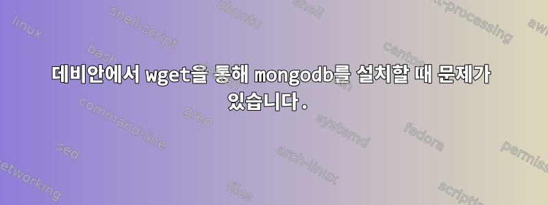 데비안에서 wget을 통해 mongodb를 설치할 때 문제가 있습니다.