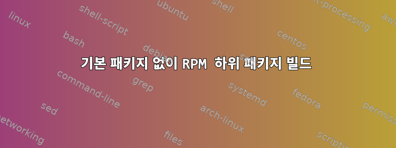 기본 패키지 없이 RPM 하위 패키지 빌드