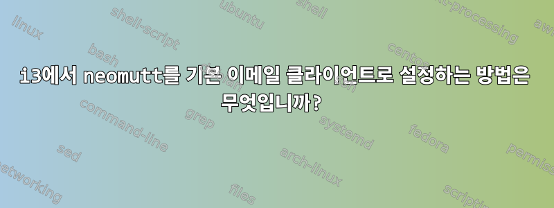 i3에서 neomutt를 기본 이메일 클라이언트로 설정하는 방법은 무엇입니까?