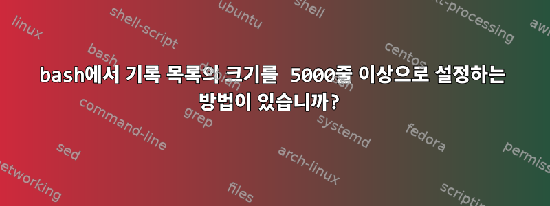 bash에서 기록 목록의 크기를 5000줄 이상으로 설정하는 방법이 있습니까?