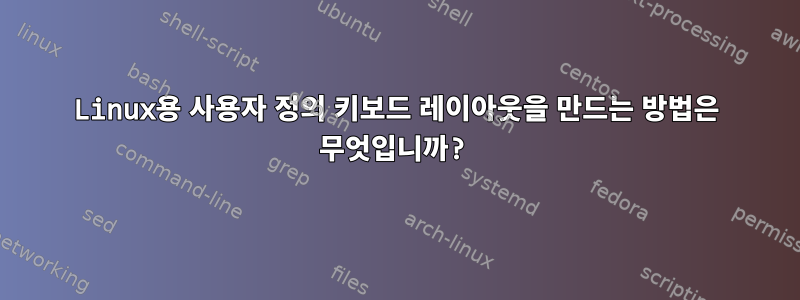 Linux용 사용자 정의 키보드 레이아웃을 만드는 방법은 무엇입니까?