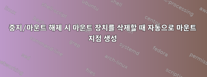 중지/마운트 해제 시 마운트 장치를 삭제할 때 자동으로 마운트 지점 생성