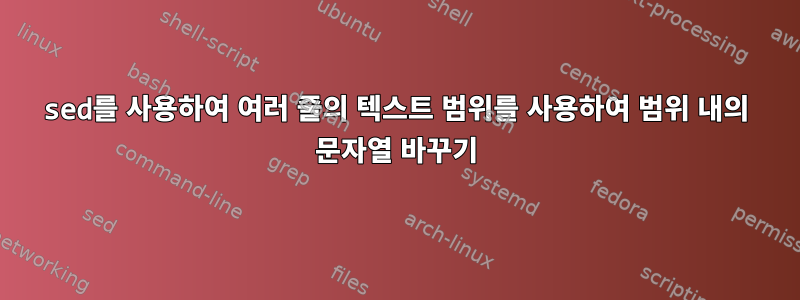 sed를 사용하여 여러 줄의 텍스트 범위를 사용하여 범위 내의 문자열 바꾸기