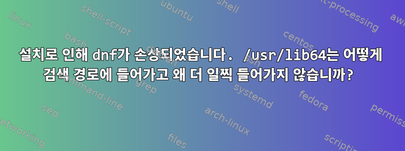 설치로 인해 dnf가 손상되었습니다. /usr/lib64는 어떻게 검색 경로에 들어가고 왜 더 일찍 들어가지 않습니까?