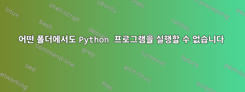 어떤 폴더에서도 Python 프로그램을 실행할 수 없습니다