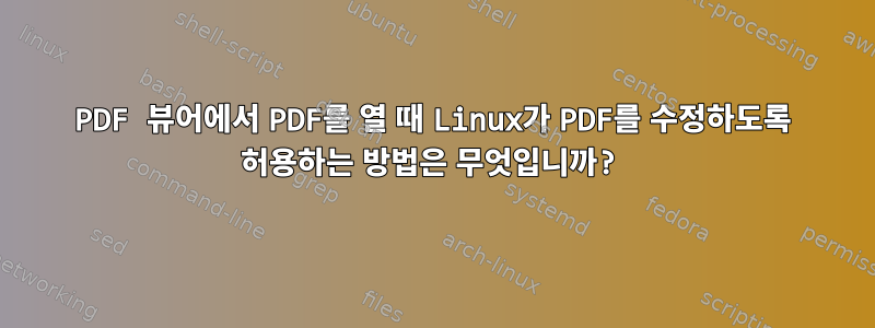 PDF 뷰어에서 PDF를 열 때 Linux가 PDF를 수정하도록 허용하는 방법은 무엇입니까?