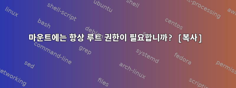 마운트에는 항상 루트 권한이 필요합니까? [복사]