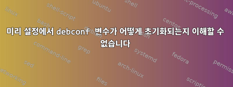 미리 설정에서 debconf 변수가 어떻게 초기화되는지 이해할 수 없습니다